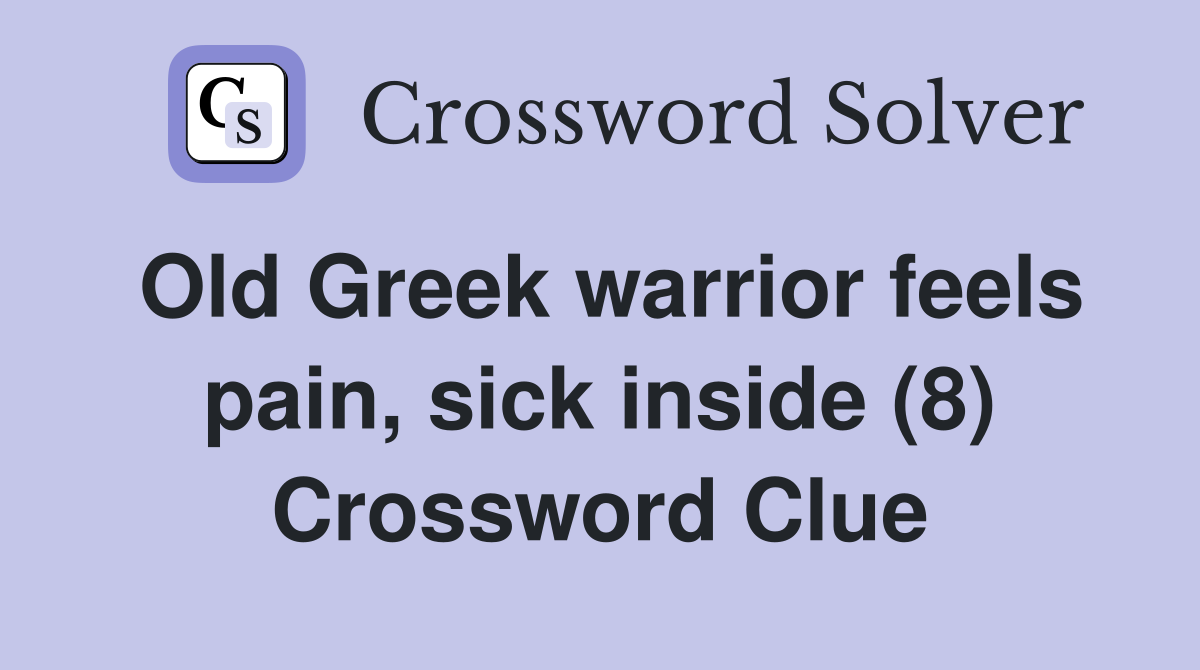 Old Greek warrior feels pain, sick inside (8) Crossword Clue Answers